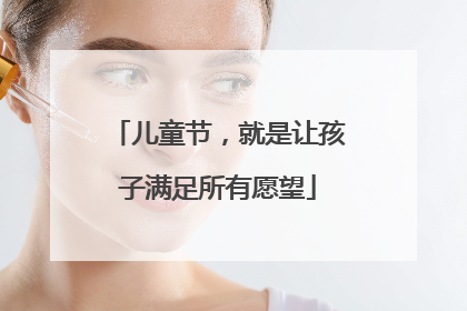 儿童节，就是让孩子满足所有愿望